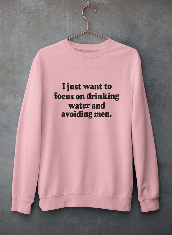 I Just Want to Focus On Drinking Water And Avoiding Men Sweat Shirt - R4T$ Clothing