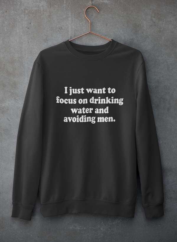 I Just Want to Focus On Drinking Water And Avoiding Men Sweat Shirt - R4T$ Clothing