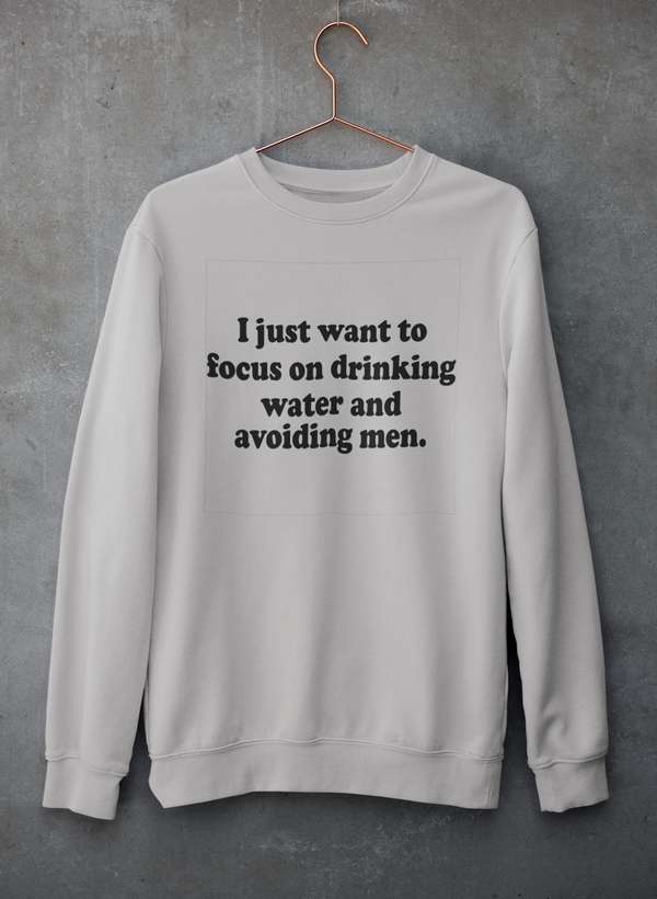 I Just Want to Focus On Drinking Water And Avoiding Men Sweat Shirt - R4T$ Clothing