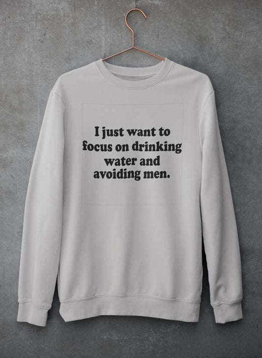 I Just Want to Focus On Drinking Water And Avoiding Men Sweat Shirt - R4T$ Clothing