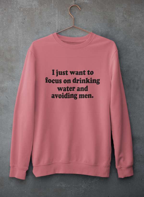 I Just Want to Focus On Drinking Water And Avoiding Men Sweat Shirt - R4T$ Clothing